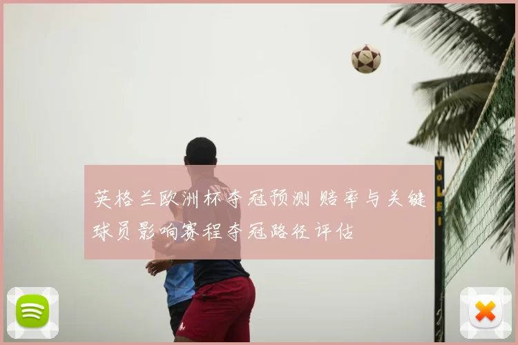 英格兰欧洲杯夺冠预测 赔率与关键球员影响赛程夺冠路径评估