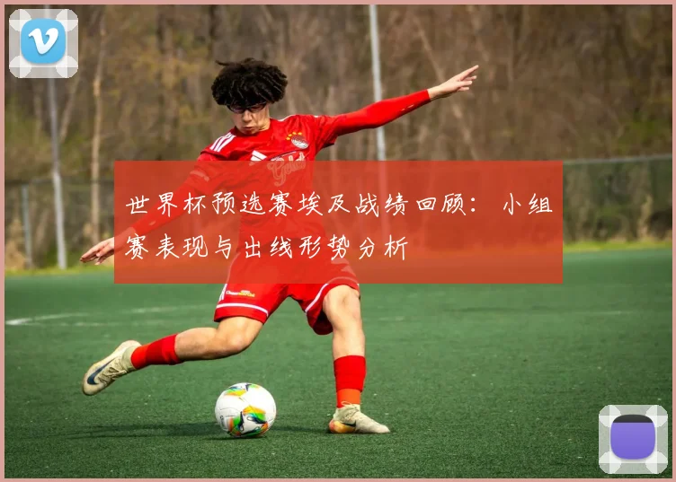 世界杯预选赛埃及战绩回顾:小组赛表现与出线形势分析