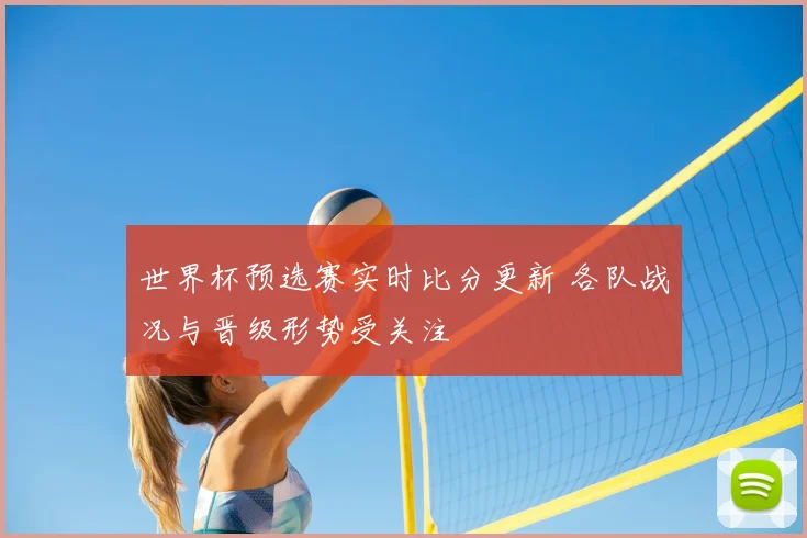 世界杯预选赛实时比分更新 各队战况与晋级形势受关注