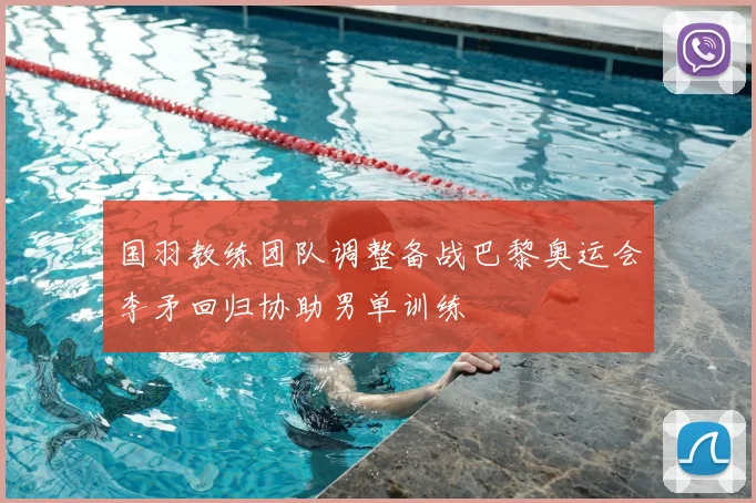国羽教练团队调整备战巴黎奥运会李矛回归协助男单训练