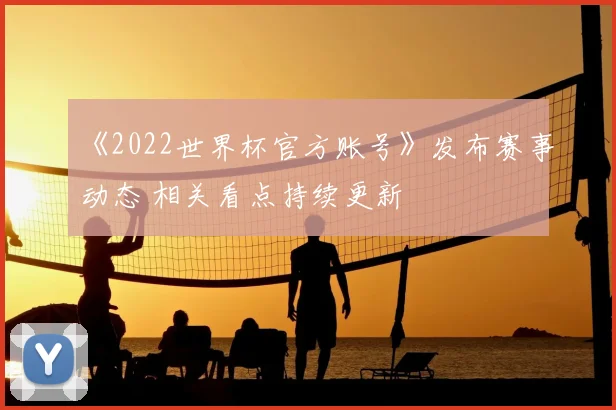 《2022世界杯官方账号》发布赛事动态 相关看点持续更新