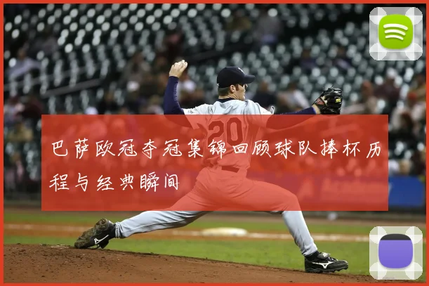 巴萨欧冠夺冠集锦回顾球队捧杯历程与经典瞬间