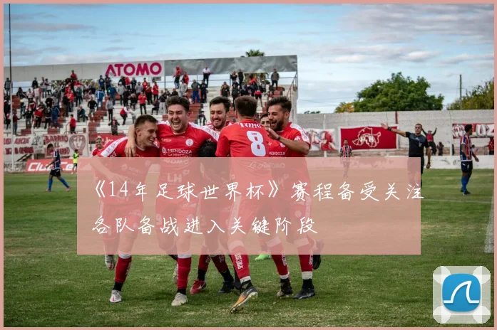 《14年足球世界杯》赛程备受关注 各队备战进入关键阶段